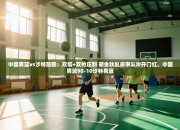 中国男篮vs沙特前瞻：双塔+双枪压制 胡金秋赵睿率队冲开门红，中国男篮98-10沙特男篮