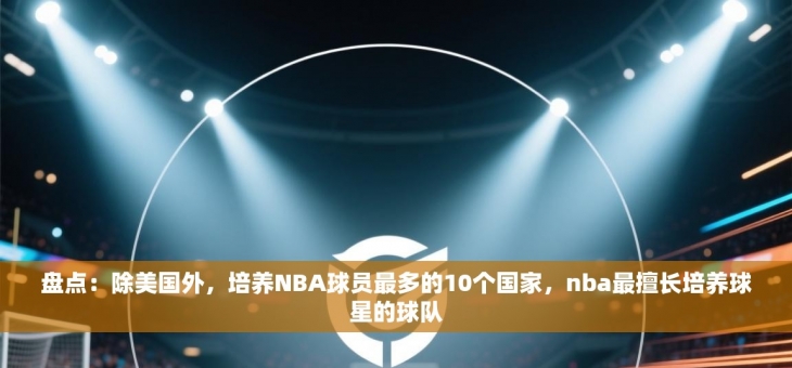 盘点：除美国外，培养NBA球员最多的10个国家，nba最擅长培养球星的球队