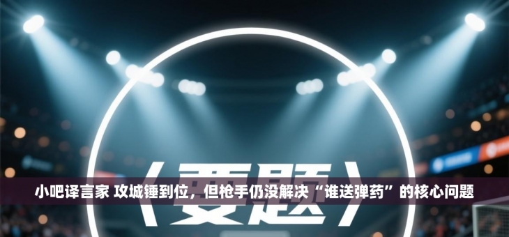 小吧译言家 攻城锤到位，但枪手仍没解决“谁送弹药”的核心问题