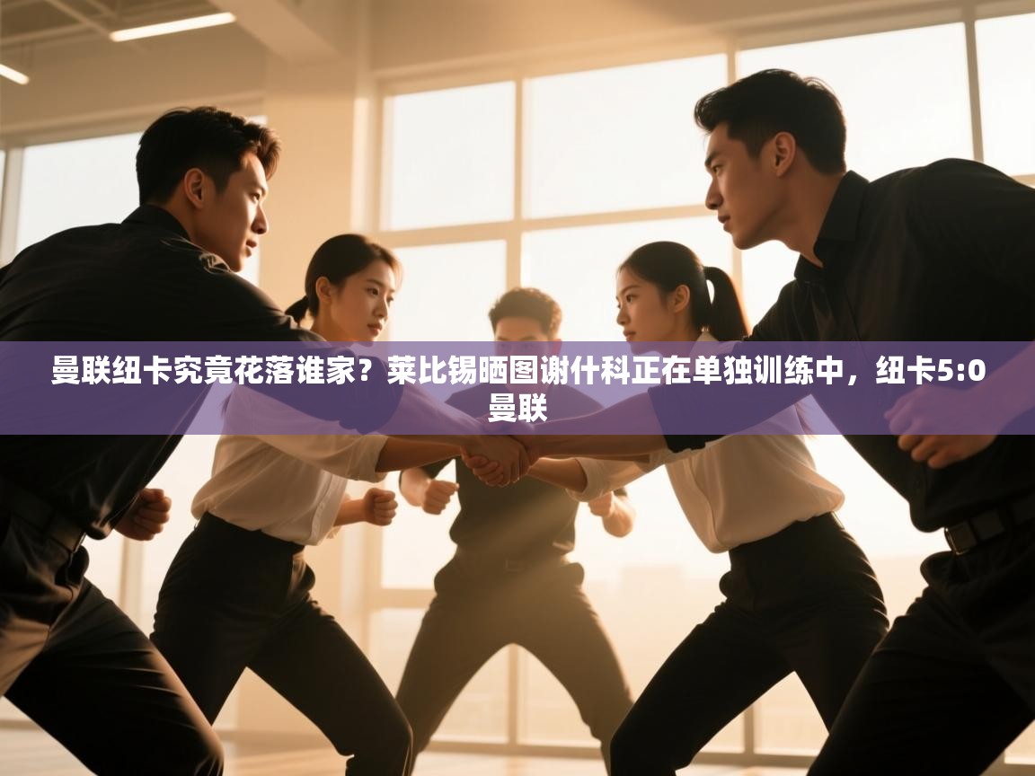 曼联纽卡究竟花落谁家？莱比锡晒图谢什科正在单独训练中，纽卡5:0曼联  第1张