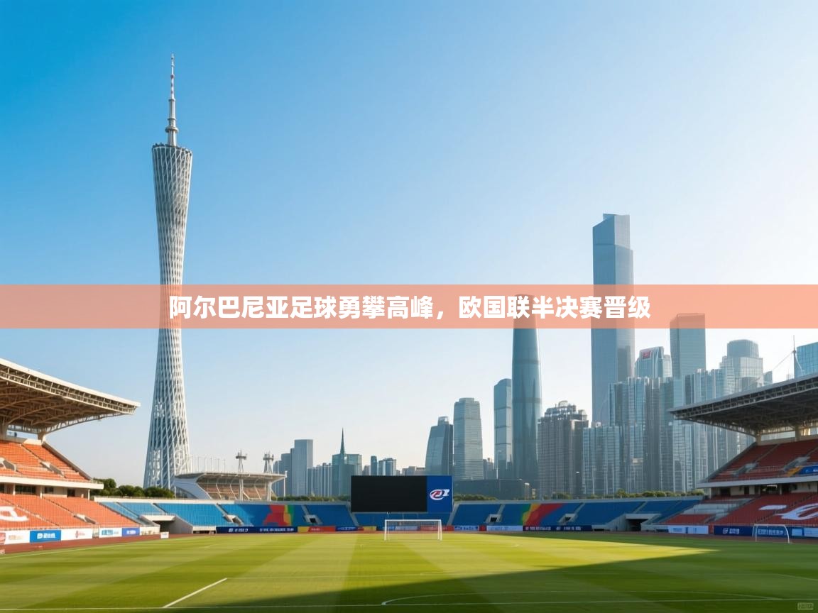 阿尔巴尼亚足球勇攀高峰，欧国联半决赛晋级  第1张