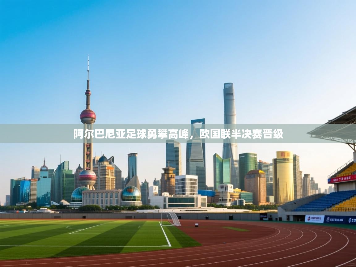 阿尔巴尼亚足球勇攀高峰，欧国联半决赛晋级  第2张