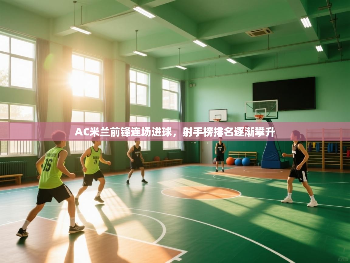 AC米兰前锋连场进球，射手榜排名逐渐攀升  第2张