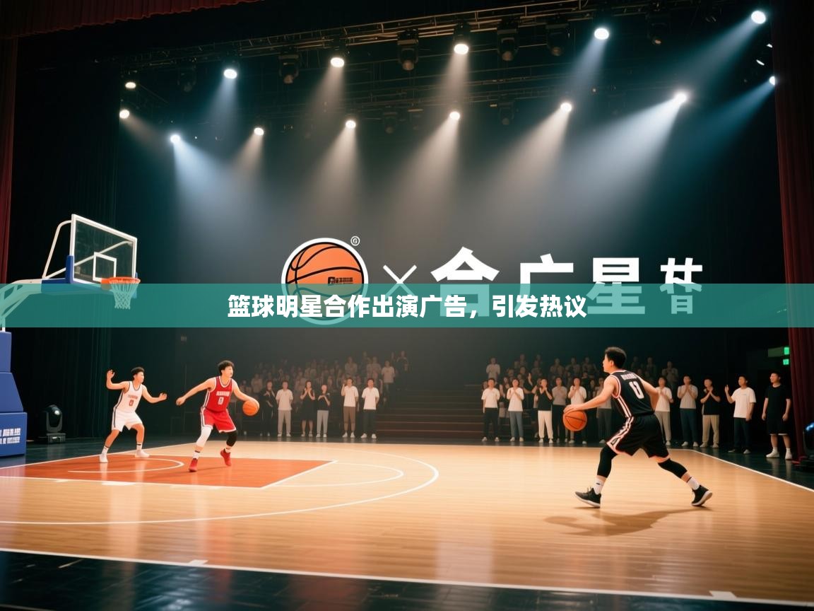 篮球明星合作出演广告,引发热议 第2张